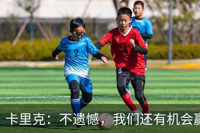 卡里克：不遗憾，我们还有机会赢得比赛