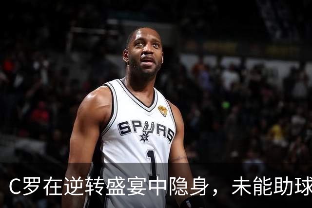 C罗在逆转盛宴中隐身，未能助球队力挽狂澜